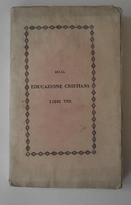 Della educazione cristiana Libri Tre… - Antonio Rosmini-Serbati - copertina