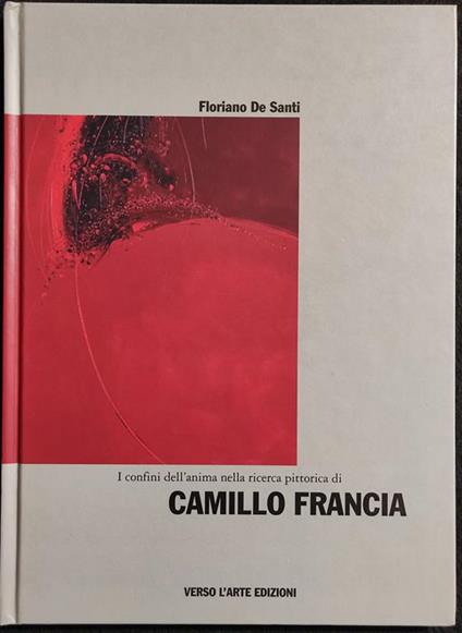 I Confini dell'Anima nella Ricerca Pittorica di Camillo Francia - F. De Santi - 2002 - Floriano De Santi - copertina