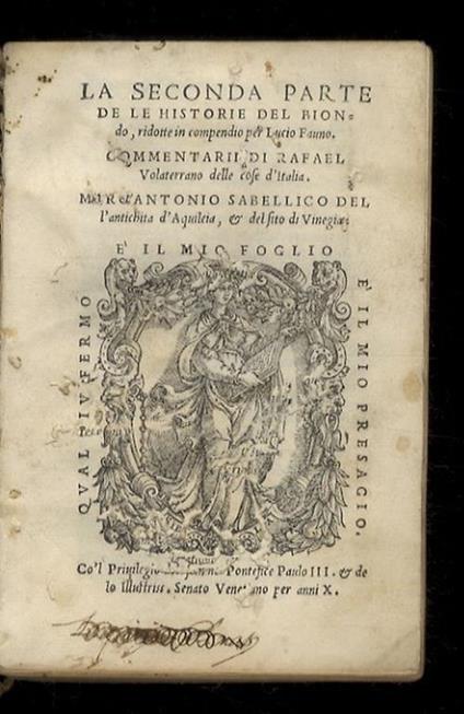 La seconda parte de le historie del Biondo, ridotte in compendio per Lucio Fauno. Commentarii di Rafael Volaterrano delle cose d'Italia. Marc'Antonio Sabellico dell'antichità d'Aquileia, & del sito di Vinegia - Flavio Biondo - copertina