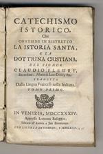 Catechismo istorico, che contiene in ristretto la istoria santa, e la dottrina cristiana, del signore Claudio Fleury, sacerdote, abate di Loc-Dieu, &c. Tradotto dalla lingua francese nella italiana. Tomo primo [-tomo secondo]