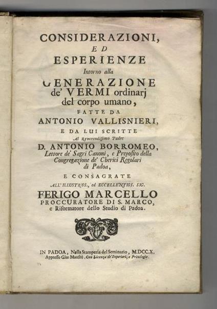 Considerazioni, ed esperienze intorno alla generazione de' vermi ordinarj del corpo umano, fatte da Antonio Vallisnieri, e da lui scritte al reverendissimo padre d. Antonio Borromeo, [...] e consegrate all'illustriss., [...] Ferigo Marcello [...]. [L - Antonio Vallisneri - copertina