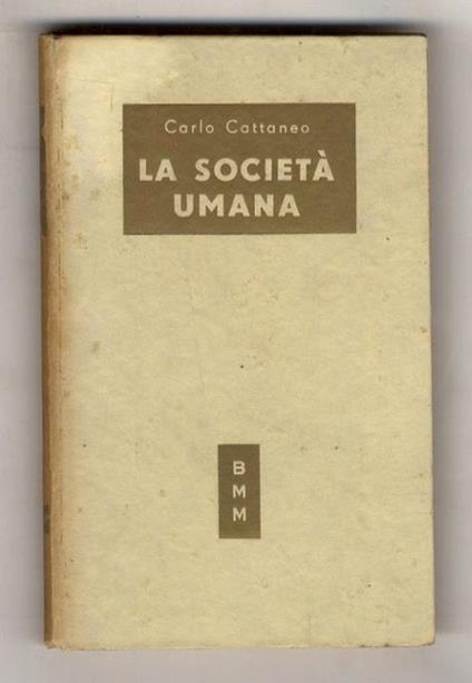 La società umana. (L'economia e il pensiero sociale - Pagine di storia - Filosofia e educazione - Il Risorgimento e il federalismo - Scritti d'arte e di letteratura - Pensieri). A cura di Paolo Rossi - Carlo Cattaneo - copertina