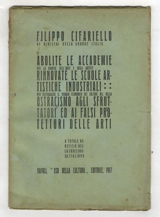 Filippo Cifariello ai Ministri della grande Italia. Abolite le accademie per la dignità dell'arte e degli artisti. Rinnovate le scuole artistiche industriali per distruggere il disagio economico dei cultori del bello. Ostracismo agli sfruttatori ed a - copertina