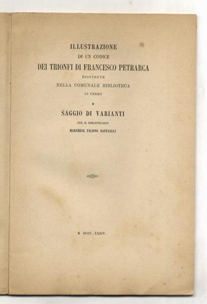 Illustrazione di un codice dei Trionfi di Francesco Petrarca essitente nella Comunale Biblioteca di Fermo e saggio di varianti, per il bibliotecario marchese Filippo Raffaelli - Filippo Raffaelli - copertina