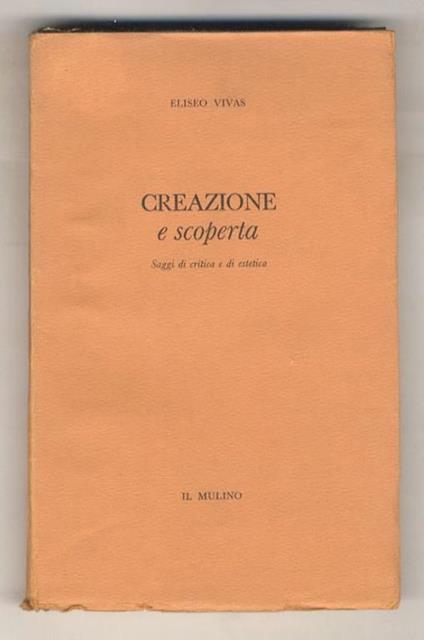 Creazione e scoperta. Saggi di critica e di estetica. (...Henry e William James - La maschera deformata di Kafka - Ledue dimensioni della realtà nei "Fratelli Karamazov" - Il correlativo di T. S. Eliot - Allen Tate, uomo di lettere...) - copertina