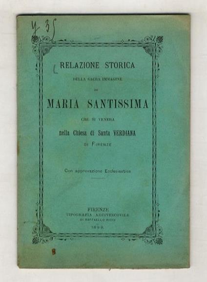 RELAZIONE storica della Sacra Immagine di Maria Santissima che si venera nella chiesa di S. Verdiana di Firenze, il cui volto tradizione che fosse ricamato da mano angelica. Col racconto di alcune segnalate grazie ottenute pregando davanti a questa S - copertina