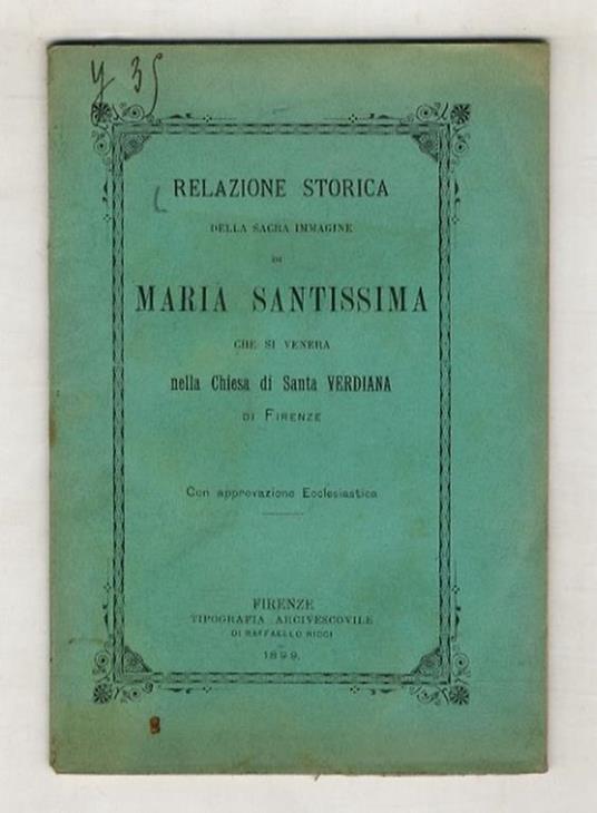 RELAZIONE storica della Sacra Immagine di Maria Santissima che si venera nella chiesa di S. Verdiana di Firenze, il cui volto tradizione che fosse ricamato da mano angelica. Col racconto di alcune segnalate grazie ottenute pregando davanti a questa S - copertina