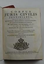 Corpus juris civilis justinianei. Adjectis recentioribus quorundam imperatorum constitutionibus, et consuetudinibus feudorum… Item adjectis, quae hodie supersunt, veterum monumentis, videlicet Legum XII. Tabularum, Instituionum Caji, Titulorum Ulpian