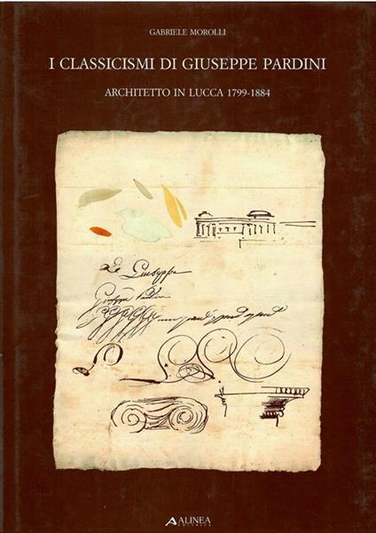 I Classicismi Di Giuseppe Pardini Architetto In Lucca 1799-1884 - Gabriele Morolli - copertina