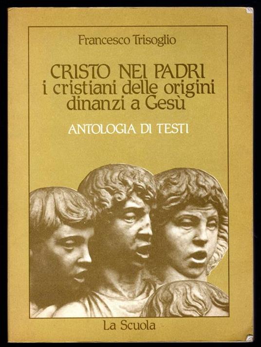 Cristo nei padri. I cristiani delle origini dinanzi a Gesù. Antologia di testi - Francesco Trisoglio - copertina