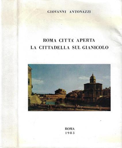 Roma città aperta. La cittadella sul Gianicolo - Giovanni Antonazzi - copertina