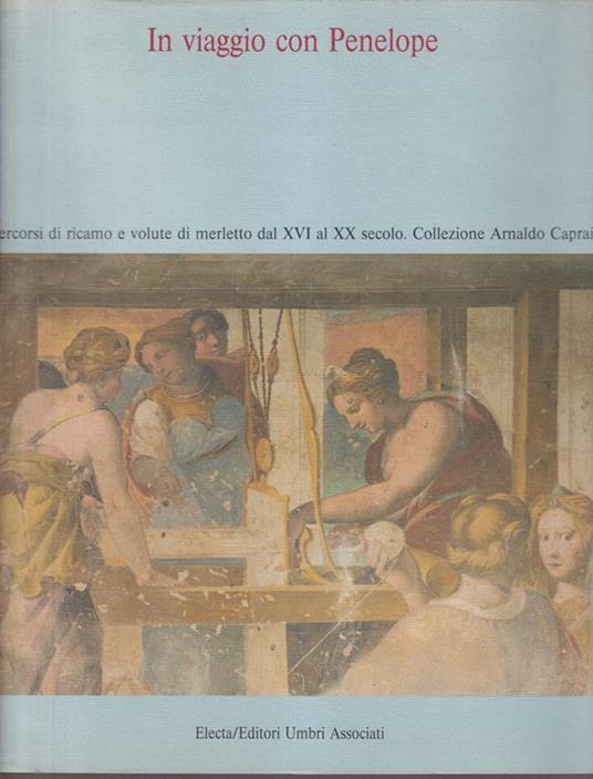 In viaggio con Penelope Percorsi di ricamo e colute di merletto dal XVI al XX secolo Collezione Arnaldo Caprai - Maria Luciana Buseghin - copertina