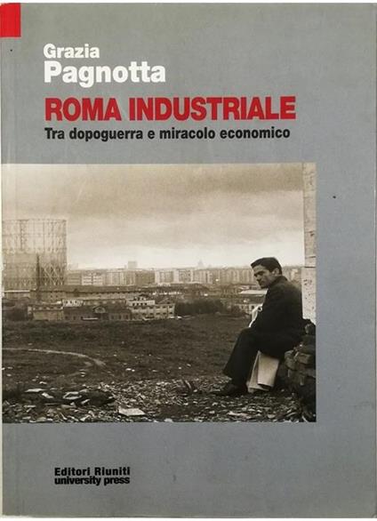 Roma industriale Tra dopoguerra e miracolo economico - Grazia Pagnotta - copertina