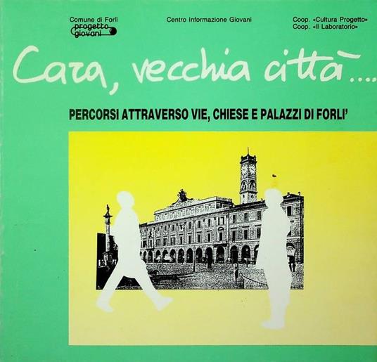 Cara, vecchia città...: percorsi attraverso vie, chiese e palazzi di Forlì - copertina