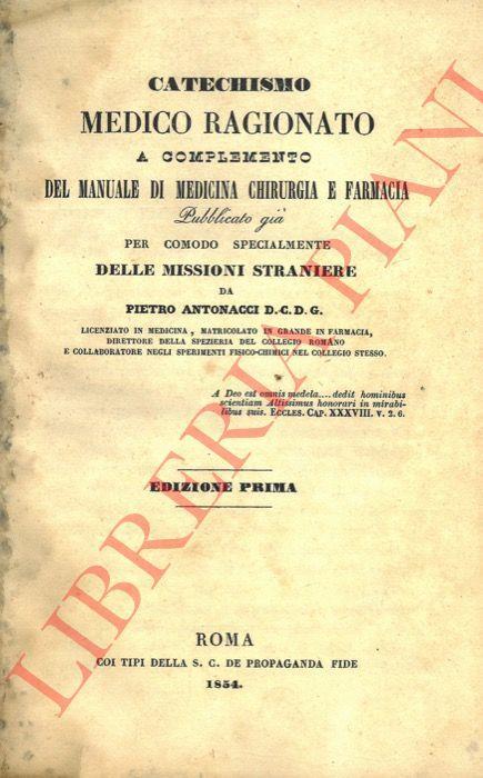 Catechismo medico ragionato a complemento del Manuale di Medicina Chirurgia e Farmacia pubblicato già per comodo specialmente delle missioni straniere. Edizione prima - Pietro Antonacci - copertina