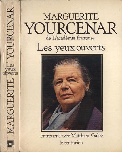 Les yeux ouverts. Entretiens avec Matthieu Galey - Marguerite Yourcenar - copertina