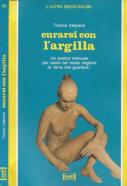 Curarsi con l'argilla. Un pratico manuale per usare nel modo migliore la «Terra che guarisce» - Tiziana Valpiana - copertina