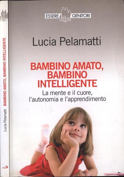 Bambino amato, bambino intelligente. La mente e il cuore, l' autonomia e l' apprendimento - Lucia Pelamatti - copertina