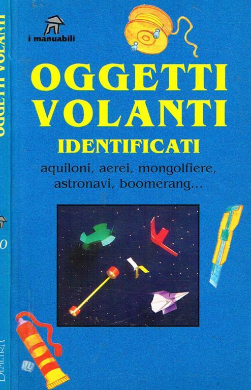 Oggetti volanti identificati. Aquiloni, aerei, mongolfiere, astronavi, boomerang… - copertina