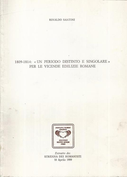 1809-1814: "Un periodo distinto e singolare" per le vicende edilizie Romane. Estratto dalla "Strenna dei Romanisti" 18 Aprile 1999 - Rinaldo Santini - copertina