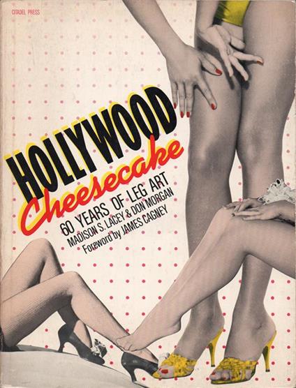 Hollywood Cheesecake. Celebrating a century of love and devotion to the photogenic wonders of the prettiest girls with the prettiest legs in the most glamorous profession of 'em all-show business - Madison S. Lacy - copertina