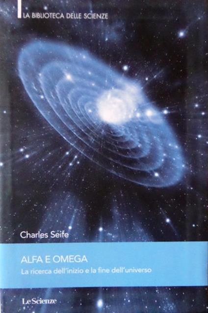 Alfa e Omega: la ricerca dell’inizio e la fine dell’universo - Charles Seife - copertina