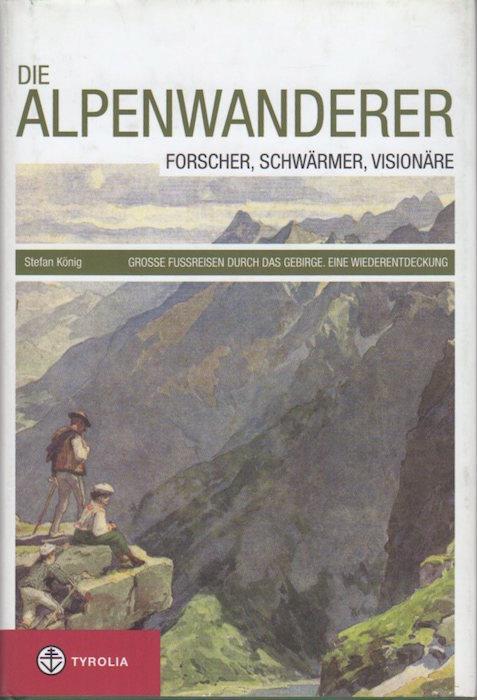 Die Alpenwanderer: Forscher, Schwärmer, Visionäre: grosse Fussreisen durch das Gebirge: eine Wiederentdeckung - Stefan König - copertina