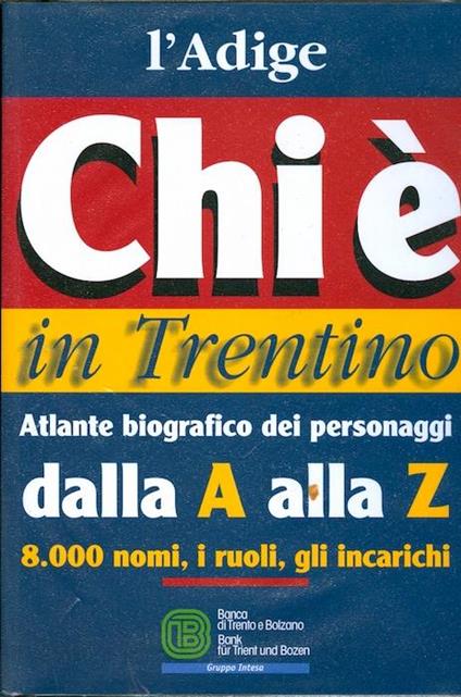 Chi è in Trentino: Atlante biografico dei personaggi dalla A alla Z 8.000 nomi, i ruoli, gli incarichi - Danilo Curti - copertina