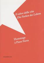 Il colore della vita = Die Farben des Lebens: Hommage à Piero Siena
