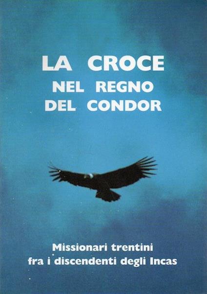 La croce nel regno del Condor: missionari trentini fra i discendenti degli Incas - Armando Vadagnini - copertina