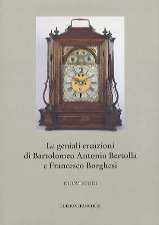 Le geniali creazioni di Bartolomeo Antonio Bertolla e Francesco Borghesi: nuovi studi - Antonio Lenner - copertina