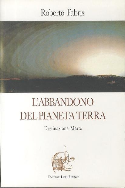 L’abbandono del pianeta Terra: destinazione Marte - Roberto Fabris - copertina