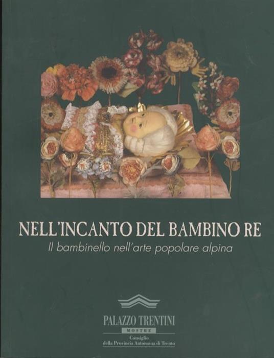 Nell’incanto del bambino re: il bambinello nell’arte popolare alpina - Rosanna Cavallini - copertina