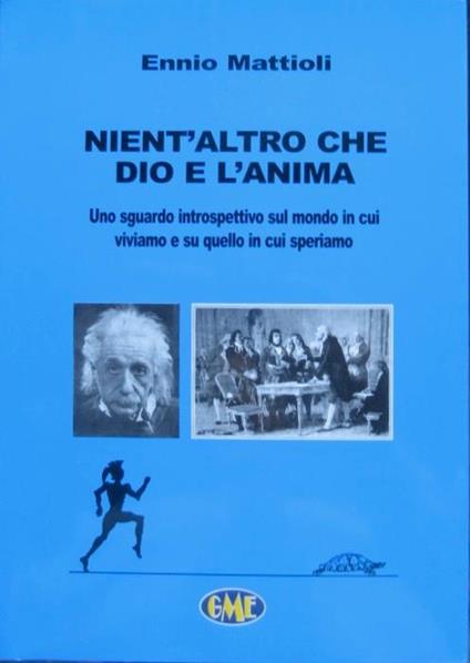 Nient’altro che Dio e l’anima: uno sguardo introspettivo sul mondo in cui viviamo e su quello in cui speriamo - Ennio Mattioli - copertina