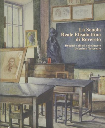 La Scuola reale Elisabettina di Rovereto: docenti e allievi nel contesto del primo Novecento - Lia De Finis - copertina