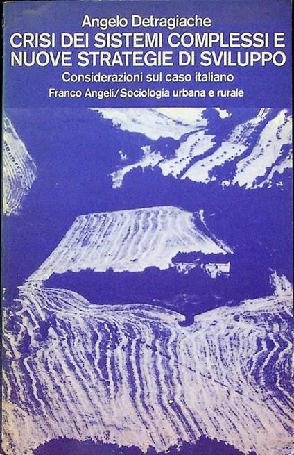 Crisi dei sistemi complessi e nuove strategie di sviluppo: considerazioni sul caso italiano. Collana di sociologia urbana e rurale 12 - Angelo Detragiache - copertina