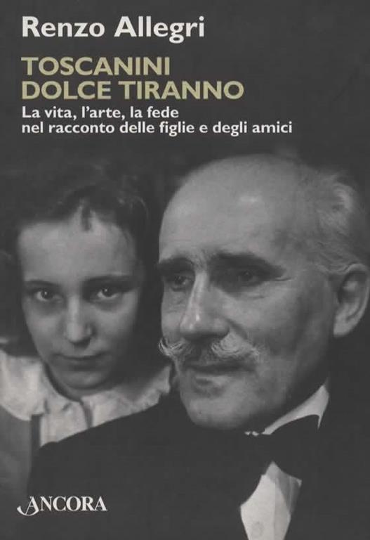 Toscanini dolce tiranno. La vita, l'arte, la fede nel racconto delle figlie e degli amici - Renzo Allegri - copertina