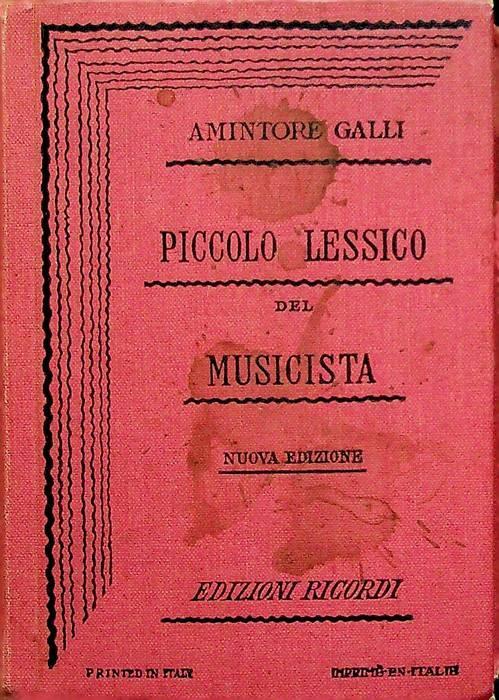 Piccolo lessico del musicista ossia Dizionario dei termini tecnici della musica, di biografie di musicisti celebri, delle diverse forme di composizione, delle opere celebri, strumenti, curiosità storiche, ecc.. - Amintore Galli - copertina