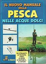 Il nuovo manuale della pesca nelle acque dolci. Gli strumenti, le tecniche, i pesci, le esche, le pasture e... Le astuzie