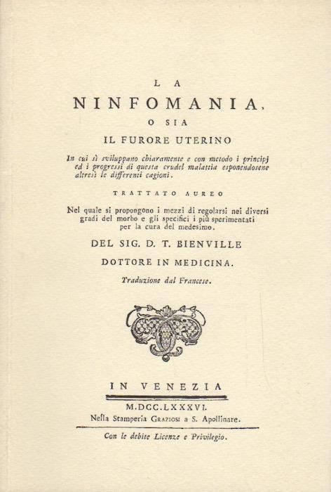 La ninfomania, o sia Il furore uterino: in cui si sviluppano chiaramente e con metodo i principi ed i progressi di questa crudel malattia esponendosene altresì le differenti cagioni: trattato aureo nel quale si propongono i mezzi di regolarsi nei div - J. D. T. de Bienville - copertina