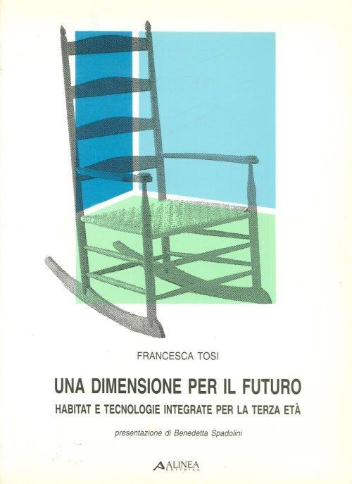 Una dimensione per il futuro. Habitat e tecnologie integrate per la terza età - Francesca Tosi - copertina