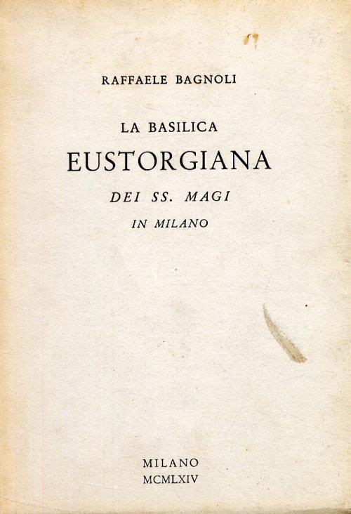 La Basilica Eustorgiana dei SS. Magi in Milano - Raffaele Bagnoli - copertina