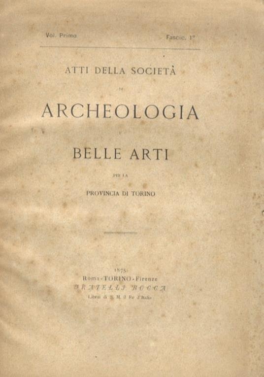 Atti Della Società Di Archeologia E Belle Arti Per La Provincia Di Torino. Volume Primo. Fascic. 1° - copertina