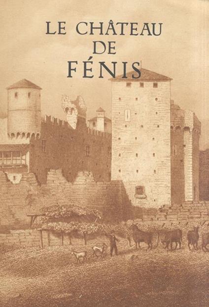 Le Château de Fénis. Edité per la Surintendance des Beaux Arts et le Bureau du Tourisme de la Région Autonome de la Vallée d'Aoste - Justin Boson - copertina