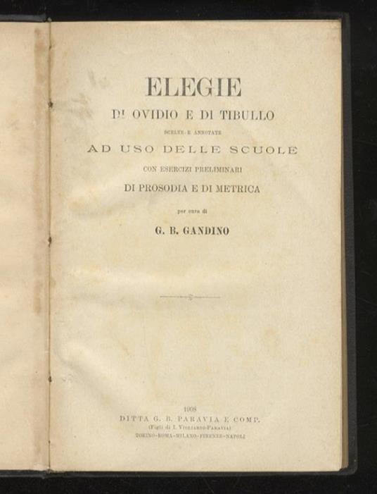 Elegie di Ovidio e di Tibullo, scelte e annotate ad uso delle scuole, con esercizi preliminari di prosodia e di metrica, per cura di G.B. Gandino. Legato con: CICERONE M.T. lettere scelte e annotate da G.B. Gandino, ad uso delle scuole - P. Nasone Ovidio - copertina