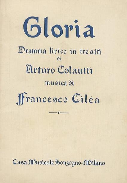 Gloria. Dramma lirico in 3 atti di A. Colautti. Musica di F. Cilea. Nuova Edizione - Francesco Cilea - copertina