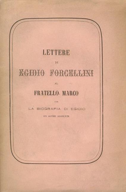 Lettere di Egidio Forcellini al fratello Marco, con la biografia di Egidio ed altre aggiunte - Egidio Forcellini - copertina