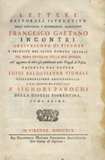 Lettere pastorali istruttive dell'illustriss. e reverendiss. monsignore Francesco Gaetano Incontri Arcivescovo di Firenze pel buon governo della sua diogesi coll'aggiunta di altre già pubblicate nella diogesi di Pescia raccolte dal dottor Luigi Baldassar