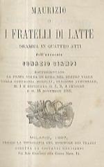 Maurizio o I fratelli di latte. Dramma in 4 atti rappresentato la prima volta in Roma nel Teatro Valle dalla Compagnia Morelli il 1 e replicata il 2, 3, 4 ottobre e 15 novembre 1866