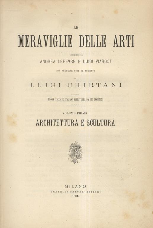 Le Meraviglie delle Arti. Con numerose note ed aggiunte di Luigi Chirtani. Nuova edizione italiana illustrata da 313 + 228 incisioni. Volume I: Architettura e Scultura - Volume II: La Pittura - André Lefevre - copertina